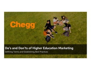 Confidential Material – Chegg Inc. © 2005 - 2015. All Rights Reserved.
1
Do’s and Don’ts of Higher Education Marketing
Defining Terms and Establishing Best Practices
 