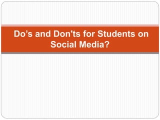 Do’s and Don'ts for Students on
Social Media?
 