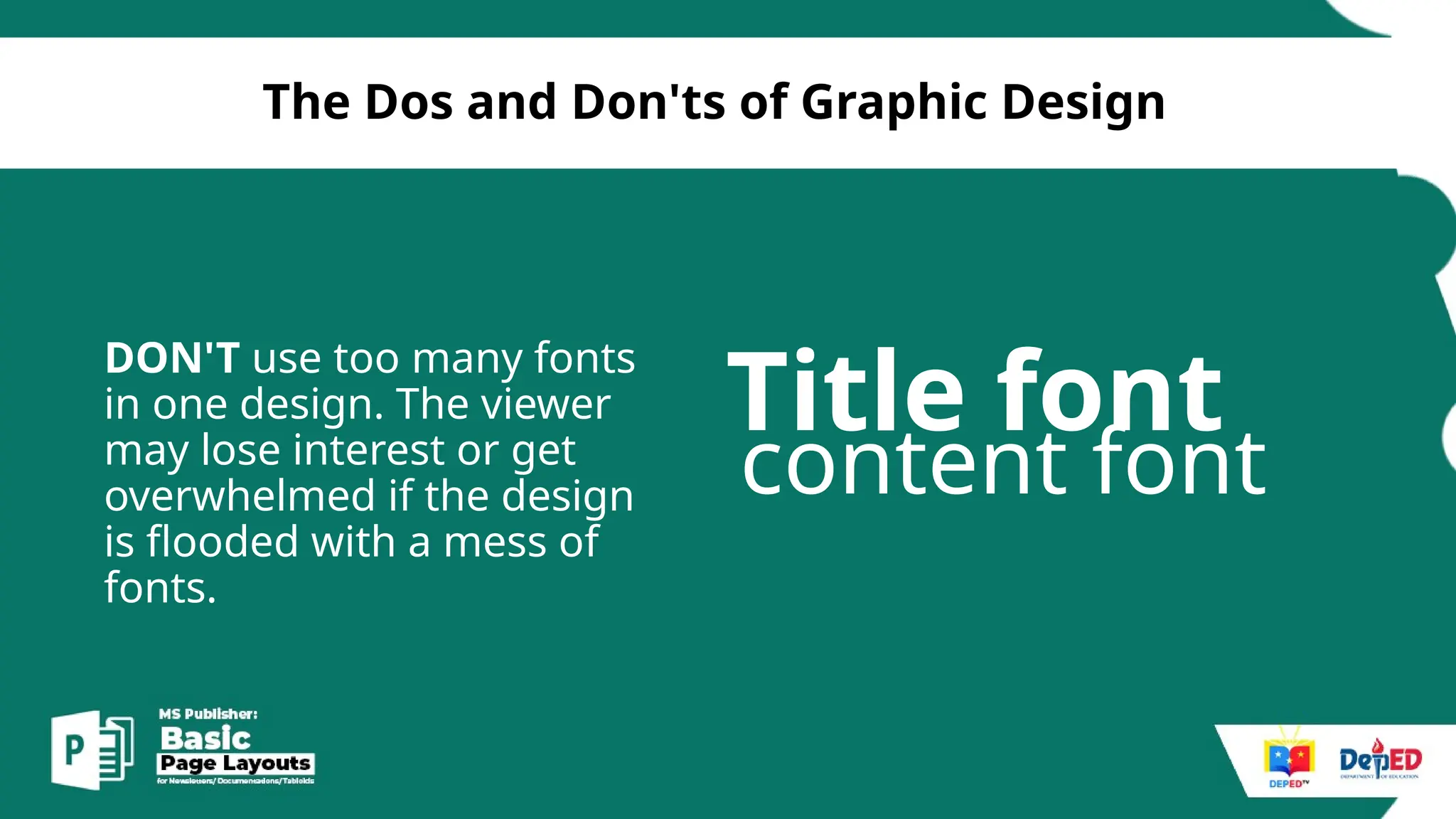 [
The Dos and Don'ts of Graphic Design
DON'T use too many fonts
in one design. The viewer
may lose interest or get
overwhelmed if the design
is flooded with a mess of
fonts.
Title font
content font
 