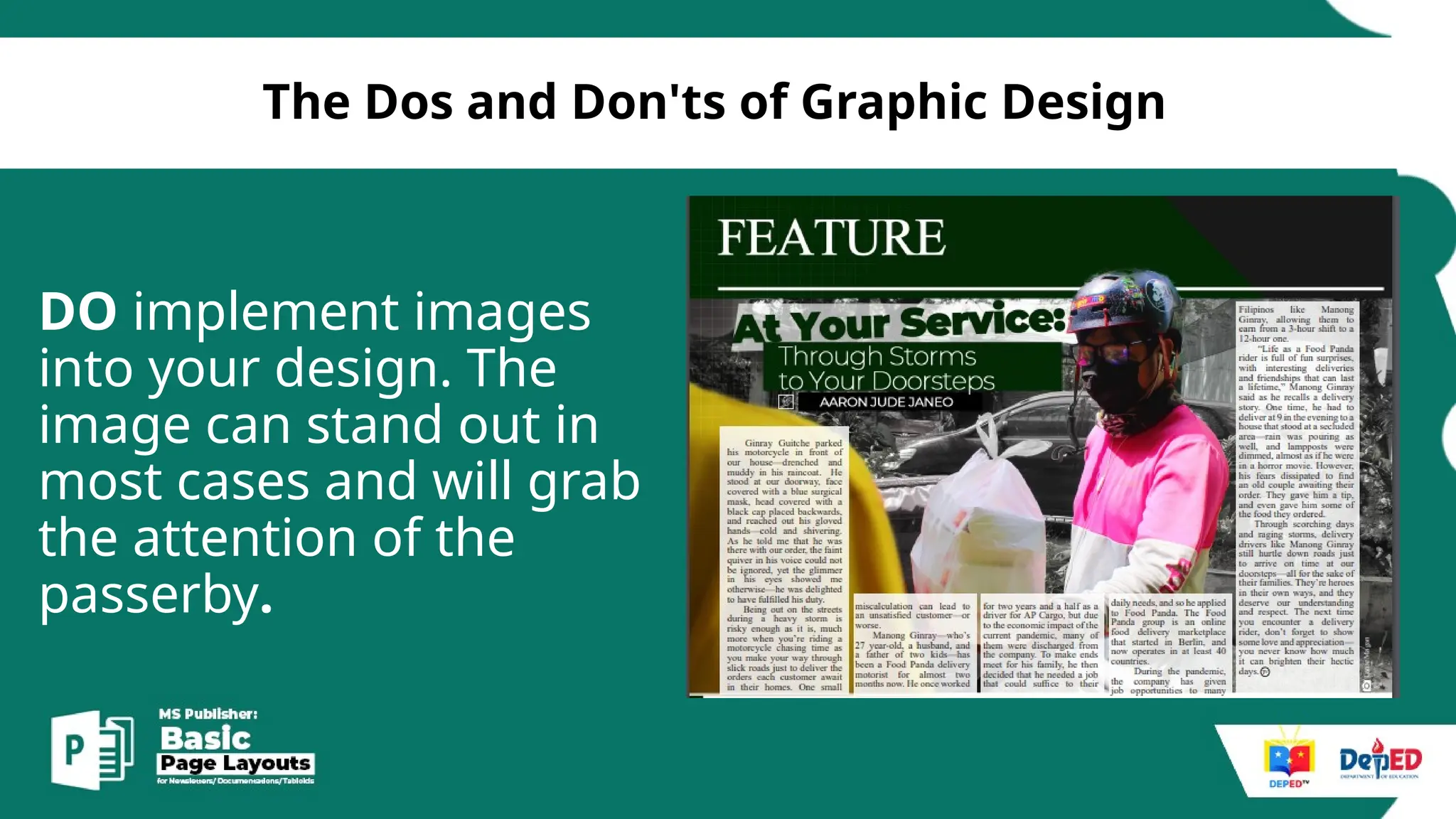 [
The Dos and Don'ts of Graphic Design
DO implement images
into your design. The
image can stand out in
most cases and will grab
the attention of the
passerby.
 