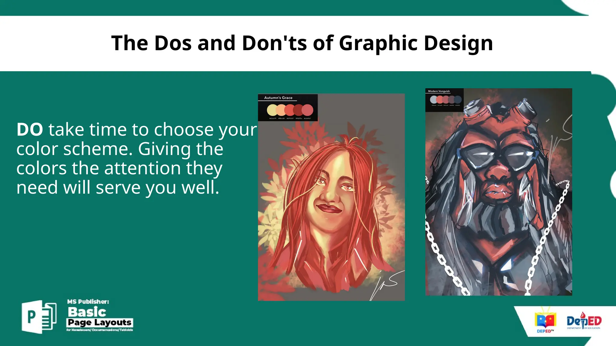 [
The Dos and Don'ts of Graphic Design
DO take time to choose your
color scheme. Giving the
colors the attention they
need will serve you well.
 