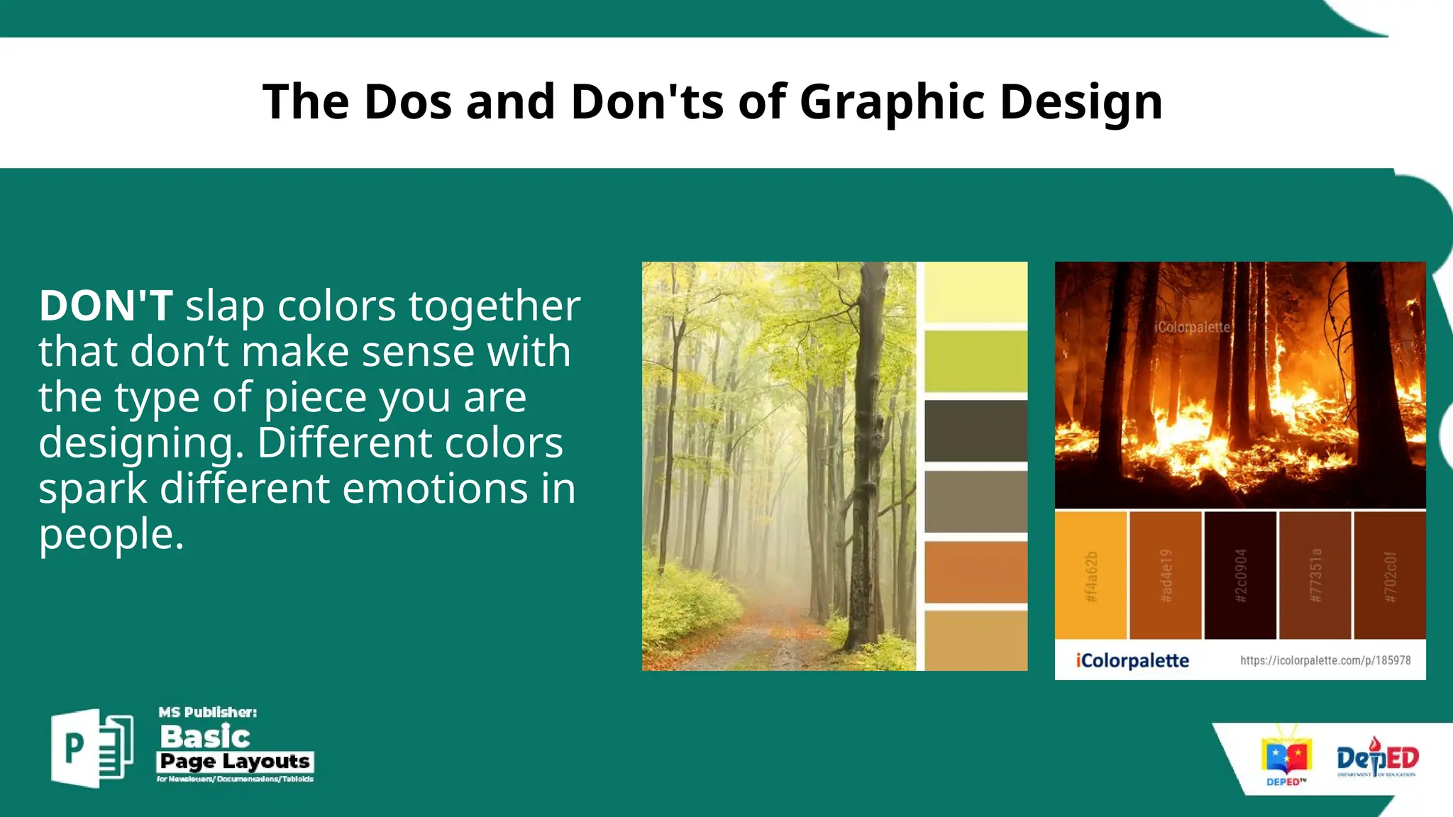 [
The Dos and Don'ts of Graphic Design
DON'T slap colors together
that don’t make sense with
the type of piece you are
designing. Different colors
spark different emotions in
people.
 