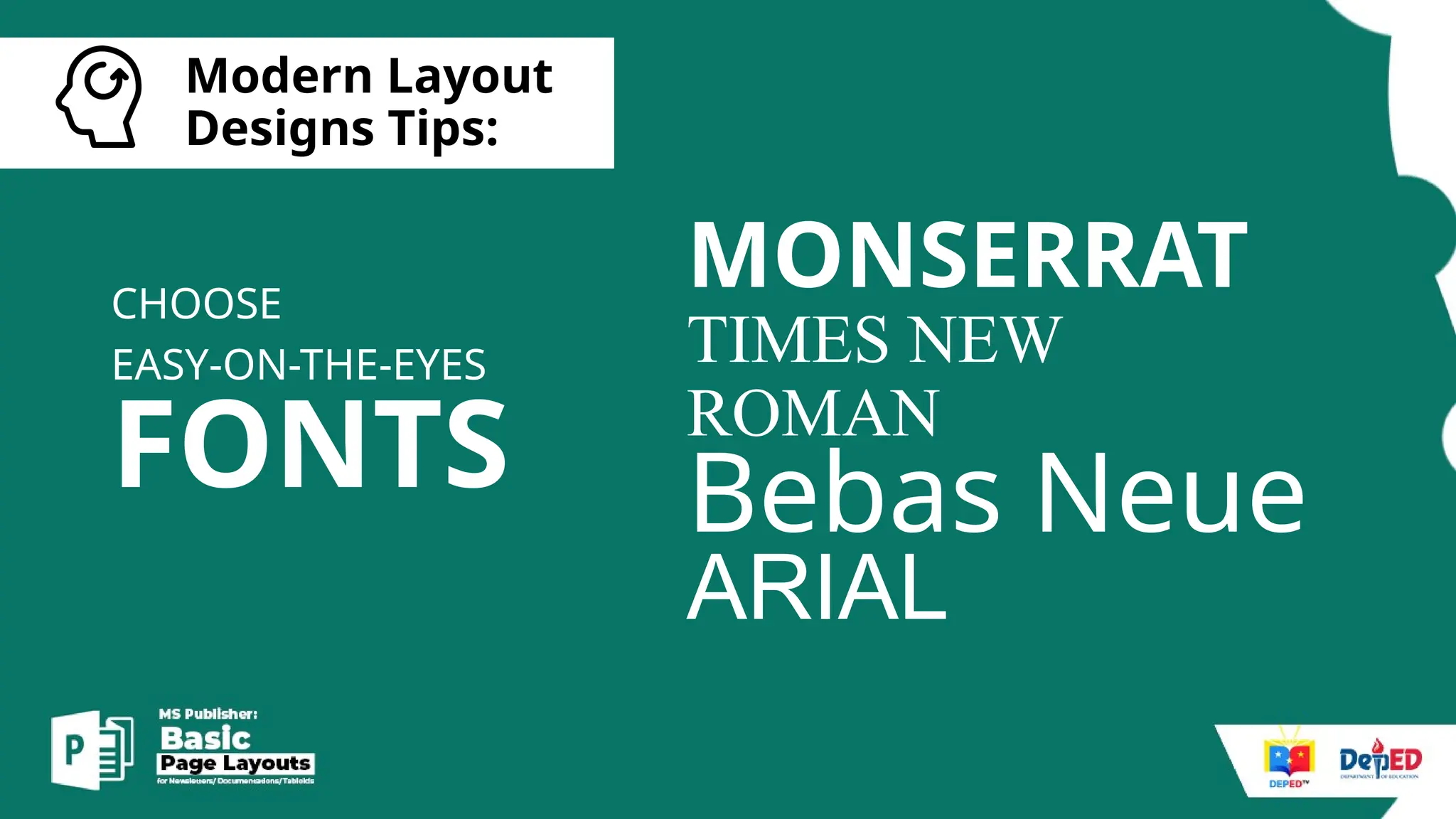 [
Modern Layout
Designs Tips:
FONTS
CHOOSE
EASY-ON-THE-EYES
MONSERRAT
TIMES NEW
ROMAN
Bebas Neue
ARIAL
 