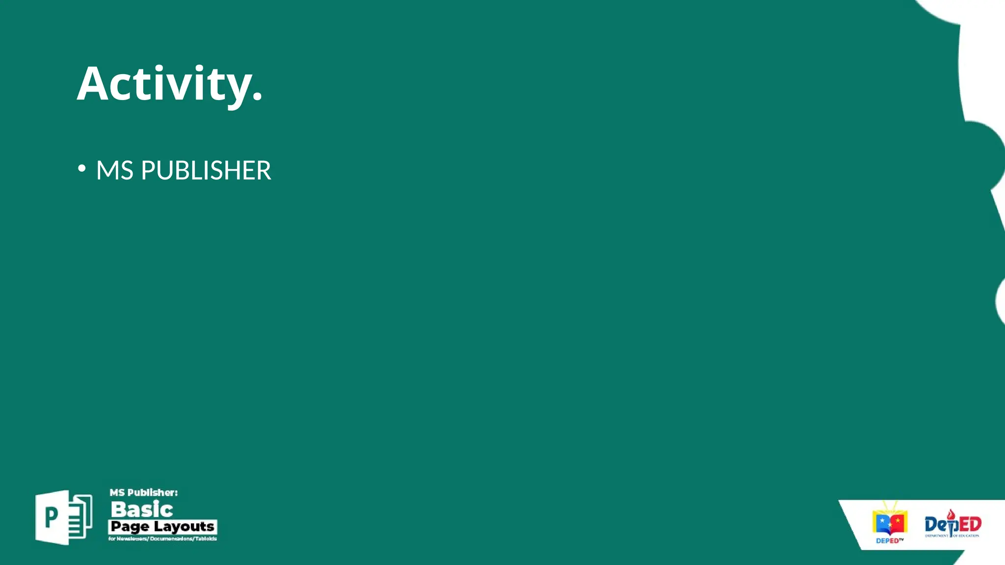Activity.
• MS PUBLISHER
 