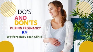 DO'S AND DON'TS DURING PREGNANCY BY WATFORD BABY SCAN CLINIC | PDF