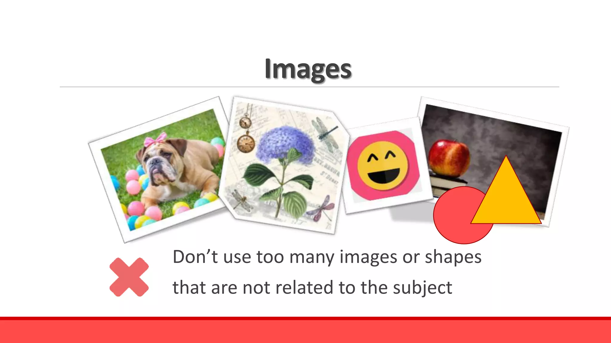 Images
Don’t use too many images or shapes
that are not related to the subject
 
