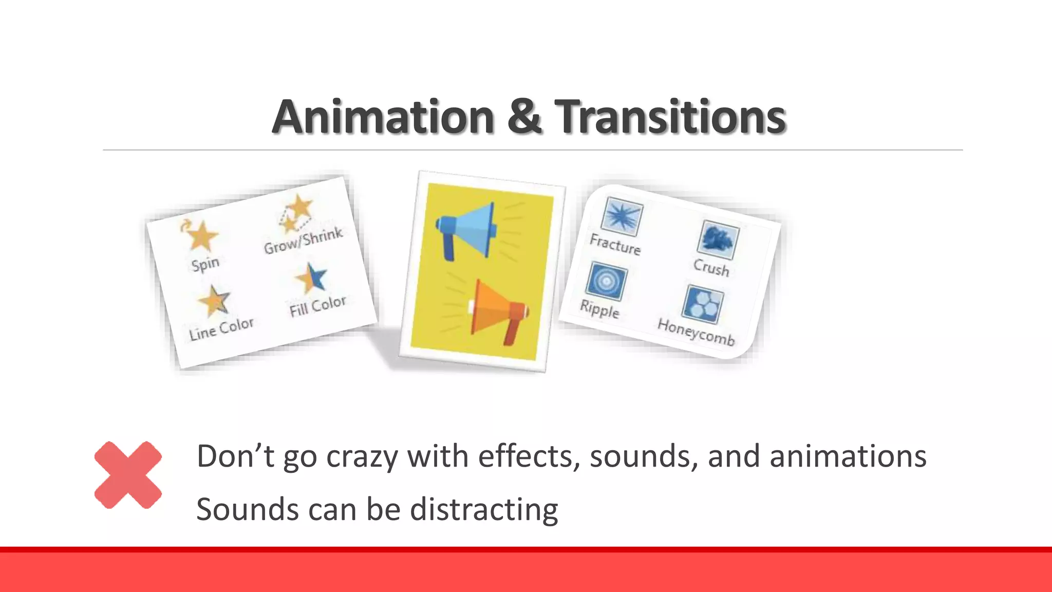 Animation & Transitions
Don’t go crazy with effects, sounds, and animations
Sounds can be distracting
 