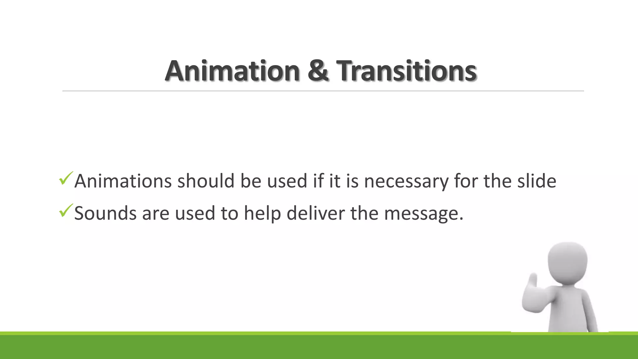 Animation & Transitions
Animations should be used if it is necessary for the slide
Sounds are used to help deliver the message.
 