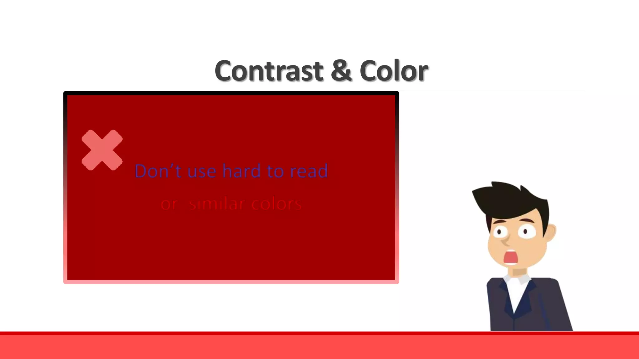 Contrast & Color
Don’t use hard to read
or similar colors
 