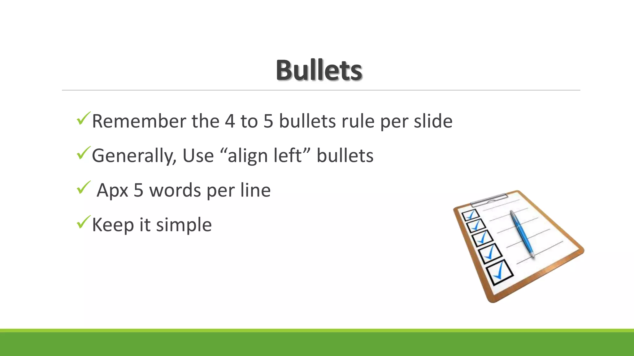 Bullets
Remember the 4 to 5 bullets rule per slide
Generally, Use “align left” bullets
 Apx 5 words per line
Keep it simple
 