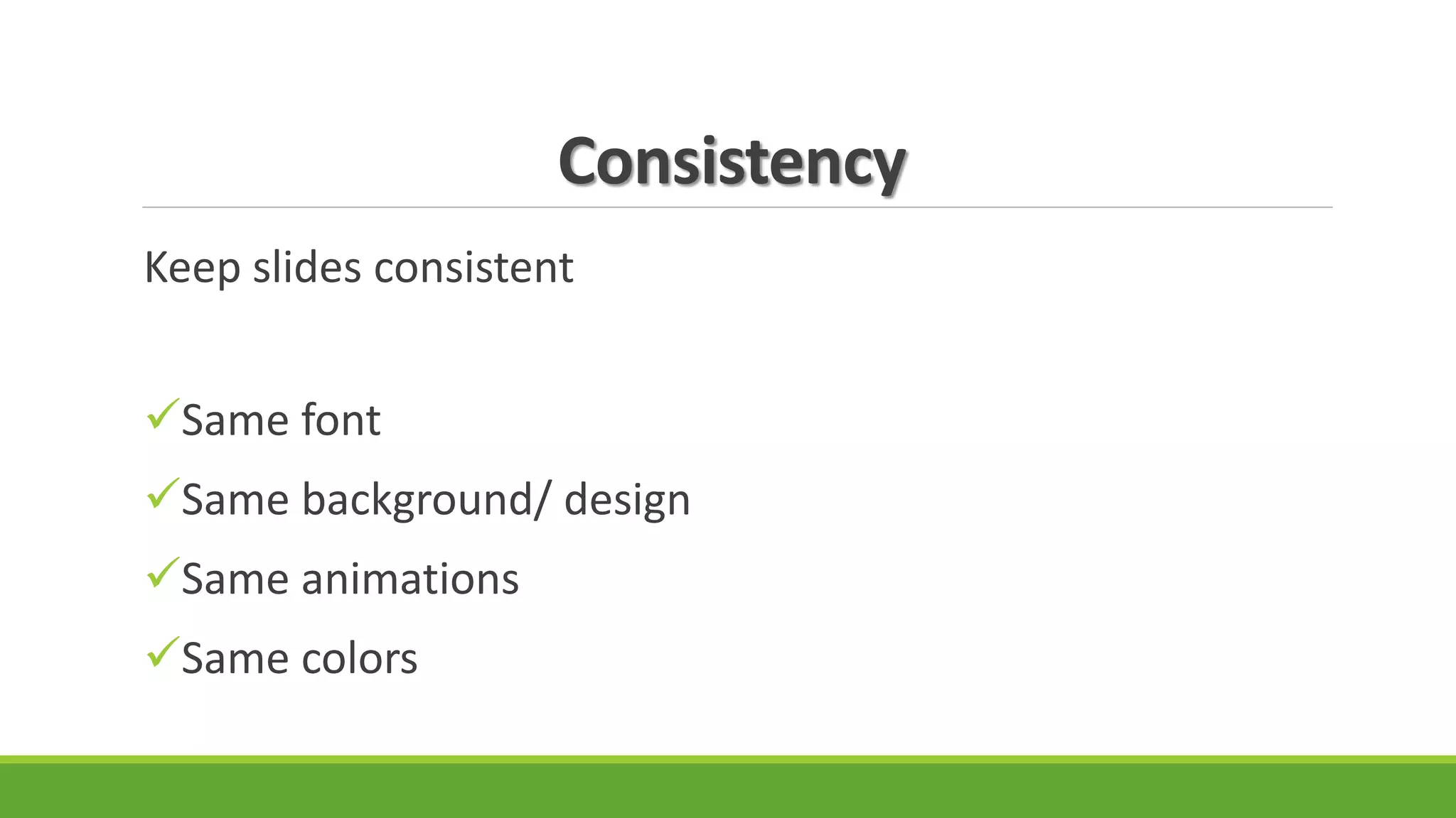 Consistency
Keep slides consistent
Same font
Same background/ design
Same animations
Same colors
 