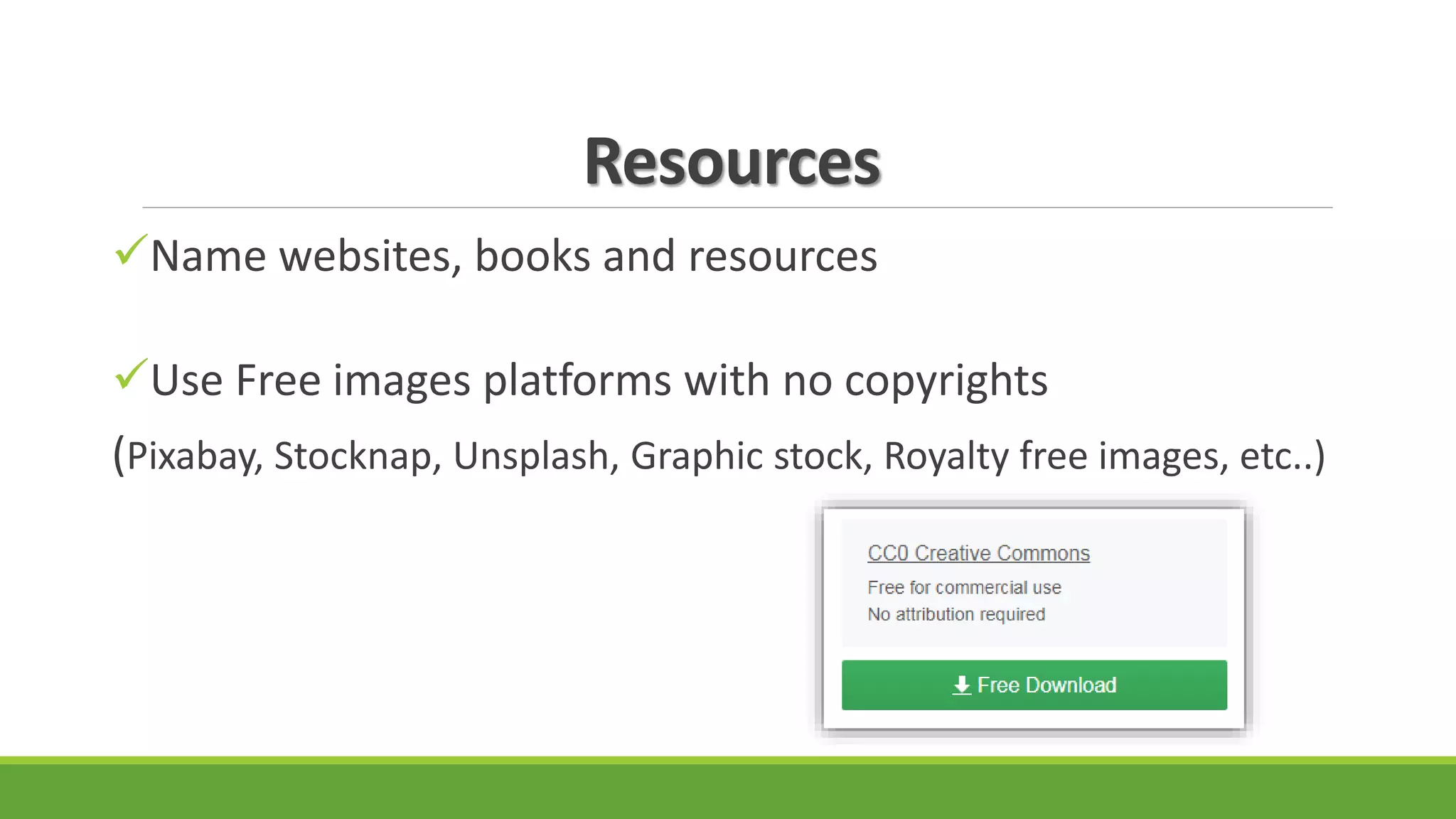 Resources
Name websites, books and resources
Use Free images platforms with no copyrights
(Pixabay, Stocknap, Unsplash, Graphic stock, Royalty free images, etc..)
 