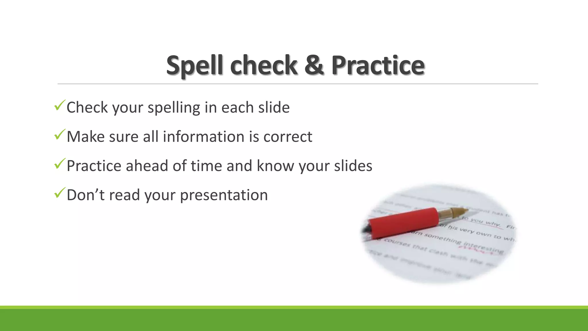 Spell check & Practice
Check your spelling in each slide
Make sure all information is correct
Practice ahead of time and know your slides
Don’t read your presentation
 