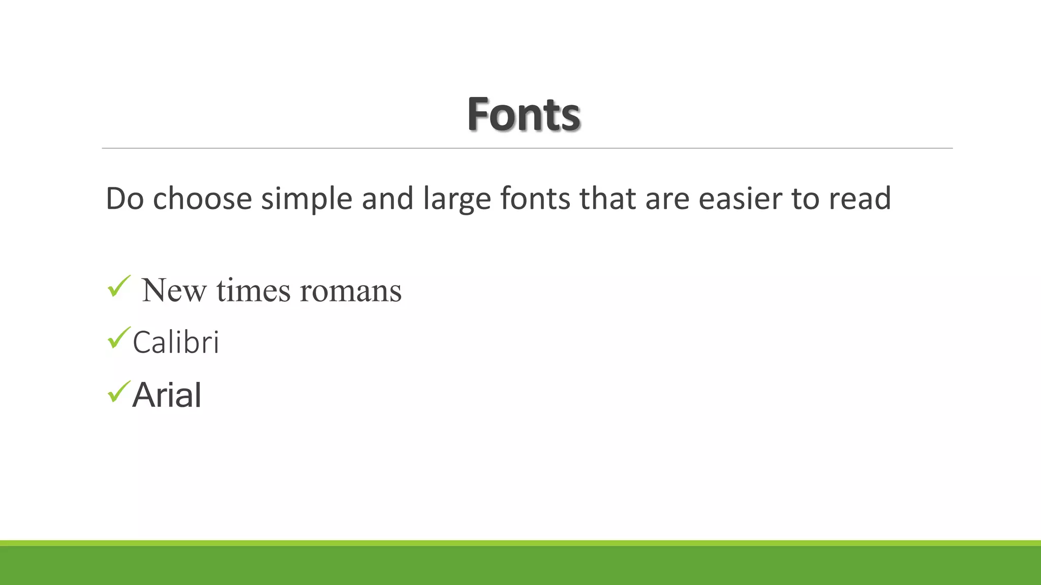 Fonts
Do choose simple and large fonts that are easier to read
 New times romans
Calibri
Arial
 