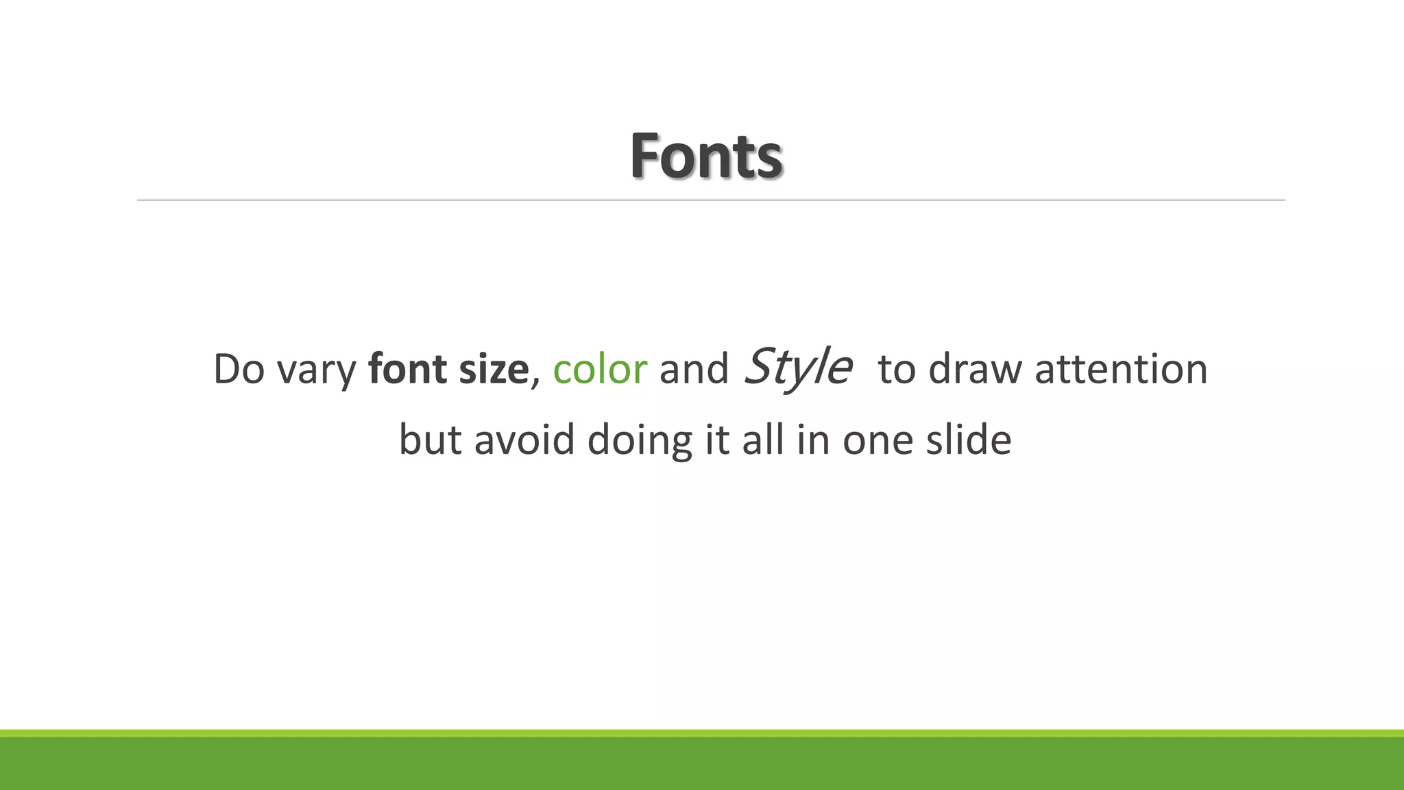 Fonts
Do vary font size, color and Style to draw attention
but avoid doing it all in one slide
 