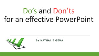 Do’s and Don’ts
for an effective PowerPoint
BY NATHALIE GEHA
 