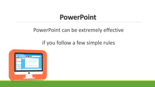 PowerPoint
PowerPoint can be extremely effective
if you follow a few simple rules
 