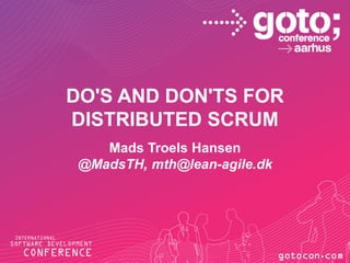 DO'S AND DON'TS FOR
DISTRIBUTED SCRUM
Mads Troels Hansen
@MadsTH, mth@lean-agile.dk

 