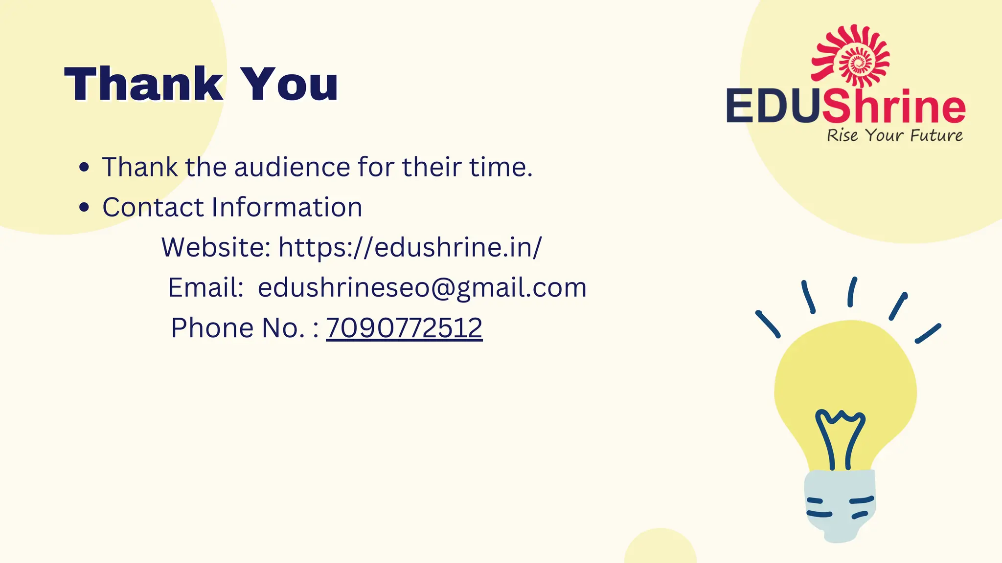 Thank You
Thank You
Thank the audience for their time.
Contact Information
Website: https://edushrine.in/
Email: edushrineseo@gmail.com
Phone No. : 7090772512
 