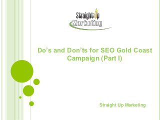 Do’s and Don’ts for SEO Gold Coast
Campaign (Part I)
Straight Up Marketing
 
