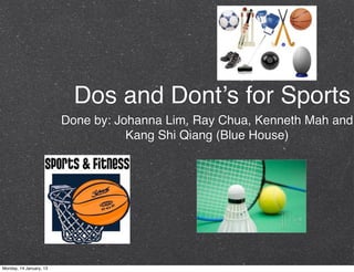 Dos and Dont’s for Sports
                         Done by: Johanna Lim, Ray Chua, Kenneth Mah and
                                    Kang Shi Qiang (Blue House)




Monday, 14 January, 13
 