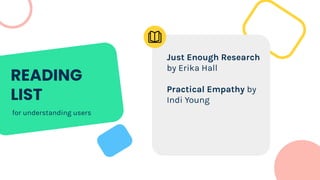 READING
LIST
Just Enough Research
by Erika Hall
Practical Empathy by
Indi Young
for understanding users
 