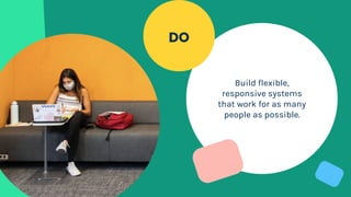 Build flexible,
responsive systems
that work for as many
people as possible.
DO
 