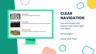CLEAR
NAVIGATION
Use well-structured
content and meaningful
link labels.
Avoid jargon.
Avoid “click here.”
 
