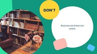 Assume we know our
users.
DON’T
 