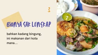 Bionya Gak lengkap
bahkan kadang bingung,
ini makanan dari kota
mana...
3
 