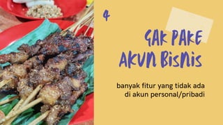 Gak Pake
AKun bisnis
banyak fitur yang tidak ada
di akun personal/pribadi
4
 