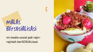 malas
Bersosialisasi
ini media sosial jadi rajin-
rajinlah berSOSIALisasi
5
 