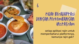 tidak beradaptasi
dengan perkembangan
instagram
setiap aplikasi rajin untuk
memperbaharui platformnya,
kamunya rajin gak?
6
 