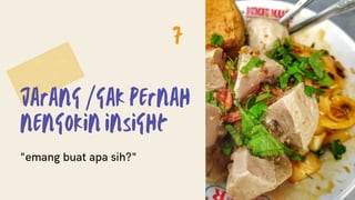 Jarang /gak pernah
nengokin insight
"emang buat apa sih?"
7
 