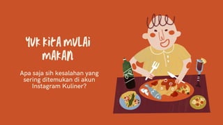 Yuk kita mulai
makan
Apa saja sih kesalahan yang
sering ditemukan di akun
Instagram Kuliner?
 