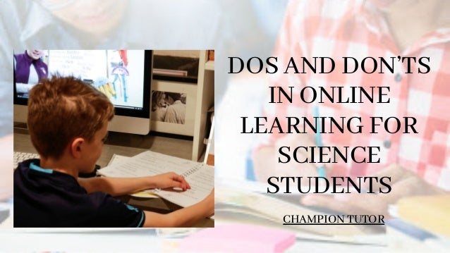 CHAMPION TUTOR
DOS AND DON’TS
IN ONLINE
LEARNING FOR
SCIENCE
STUDENTS
 