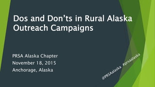 Dos and Don’ts in Rural Alaska
Outreach Campaigns
PRSA Alaska Chapter
November 18, 2015
Anchorage, Alaska
 
