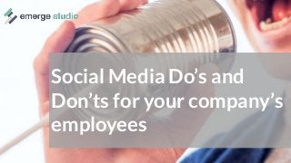 Social Media Do’s and
Don’ts for your company’s
employees
 