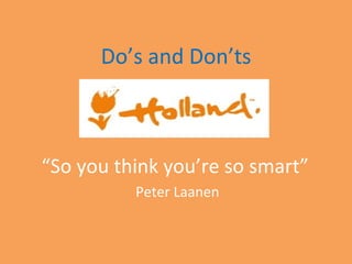 Do’s and Don’ts “ So you think you’re so smart”  Peter Laanen 
