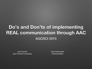 Do’s and Don’ts of implementing
REAL communication through AAC
AGOSCI 2015!
David Niemeĳer!
AssistiveWare!
Jane Farrall!
Jane Farrall Consulting!
 