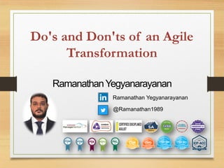 RamanathanYegyanarayanan
Do's and Don'ts of an Agile
Transformation
Ramanathan Yegyanarayanan
@Ramanathan1989
 