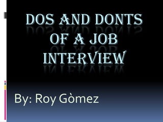 DOS AND DONTS
    OF A JOB
   INTERVIEW

By: Roy Gòmez
 
