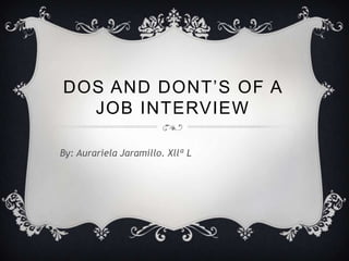 DOS AND DONT’S OF A
JOB INTERVIEW
By: Aurariela Jaramillo. Xllª L
 