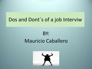 Dos and Dont´s of a job Interviw

             BY:
      Mauricio Caballero
 