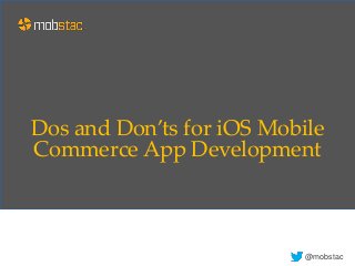 Dos and Don’ts for iOS Mobile
Commerce App Development
@mobstac
 