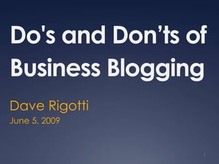 Do's and Don’ts of
Business Blogging
Dave Rigotti
June 5, 2009


                 1
 