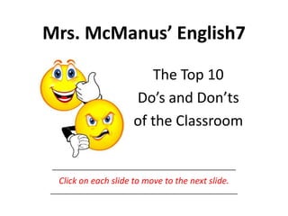 Mrs. McManus’ English7 The Top 10 Do’s and Don’ts of the Classroom ___________________________________________________ Click on each slide to move to the next slide. ____________________________________________________ 