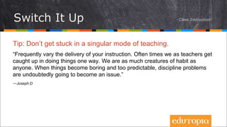 Tip: Don’t get stuck in a singular mode of teaching.
“Frequently vary the delivery of your instruction. Often times we as ...
