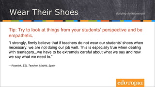 Tip: Try to look at things from your students’ perspective and be
empathetic.
“I strongly, firmly believe that if teachers...