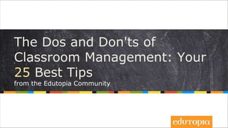 The Dos and Don'ts of 
Classroom Management: Your 
25 Best Tips 
from the Edutopia Community 
 
